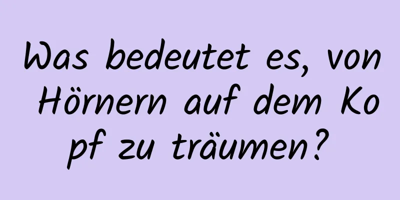 Was bedeutet es, von Hörnern auf dem Kopf zu träumen?