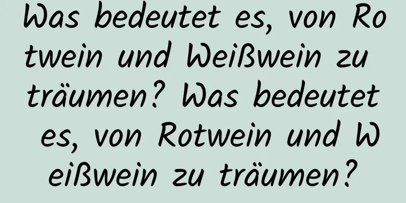 Was bedeutet es, von Rotwein und Weißwein zu träumen? Was bedeutet es, von Rotwein und Weißwein zu träumen?