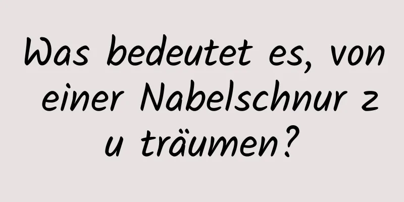 Was bedeutet es, von einer Nabelschnur zu träumen?