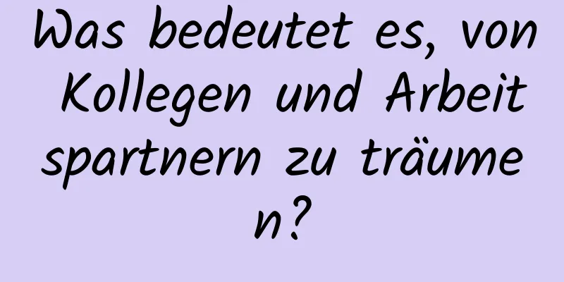 Was bedeutet es, von Kollegen und Arbeitspartnern zu träumen?