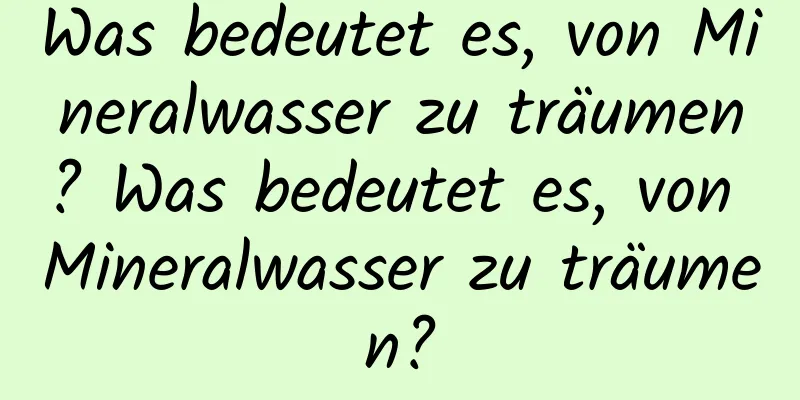 Was bedeutet es, von Mineralwasser zu träumen? Was bedeutet es, von Mineralwasser zu träumen?