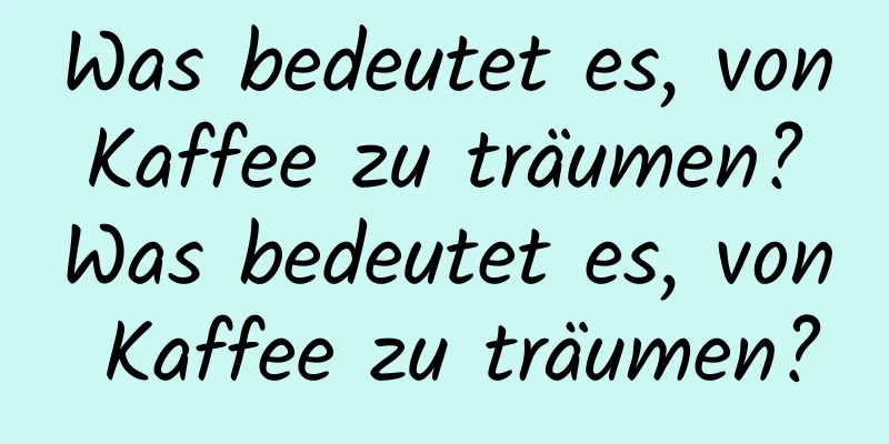 Was bedeutet es, von Kaffee zu träumen? Was bedeutet es, von Kaffee zu träumen?