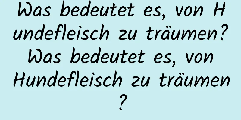 Was bedeutet es, von Hundefleisch zu träumen? Was bedeutet es, von Hundefleisch zu träumen?