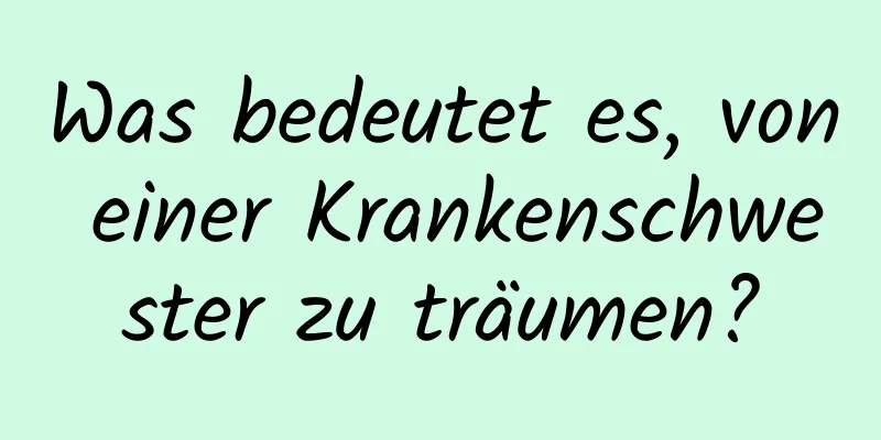 Was bedeutet es, von einer Krankenschwester zu träumen?