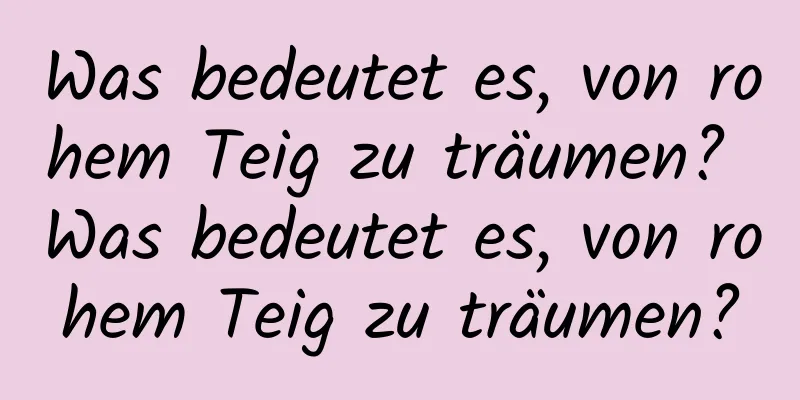 Was bedeutet es, von rohem Teig zu träumen? Was bedeutet es, von rohem Teig zu träumen?