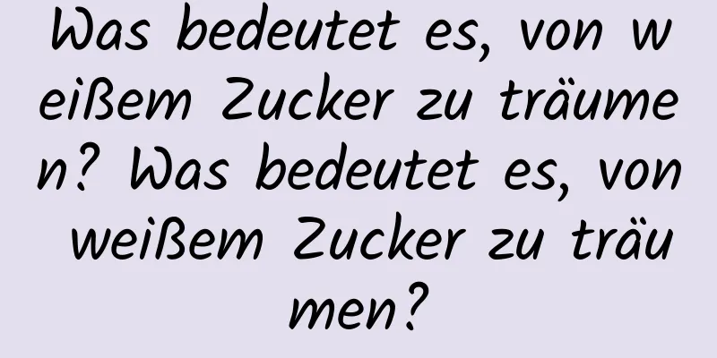 Was bedeutet es, von weißem Zucker zu träumen? Was bedeutet es, von weißem Zucker zu träumen?