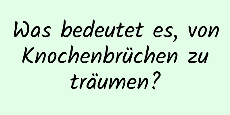 Was bedeutet es, von Knochenbrüchen zu träumen?