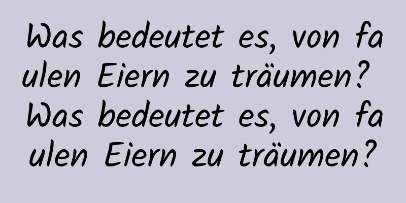 Was bedeutet es, von faulen Eiern zu träumen? Was bedeutet es, von faulen Eiern zu träumen?