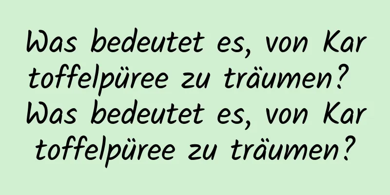 Was bedeutet es, von Kartoffelpüree zu träumen? Was bedeutet es, von Kartoffelpüree zu träumen?