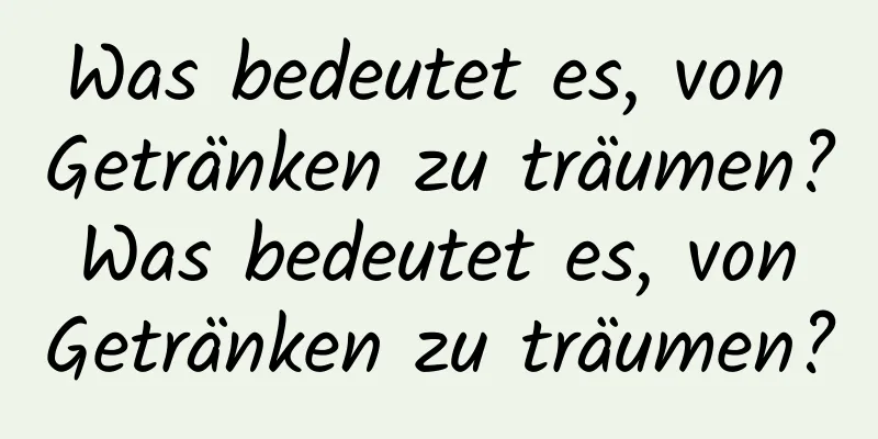 Was bedeutet es, von Getränken zu träumen? Was bedeutet es, von Getränken zu träumen?