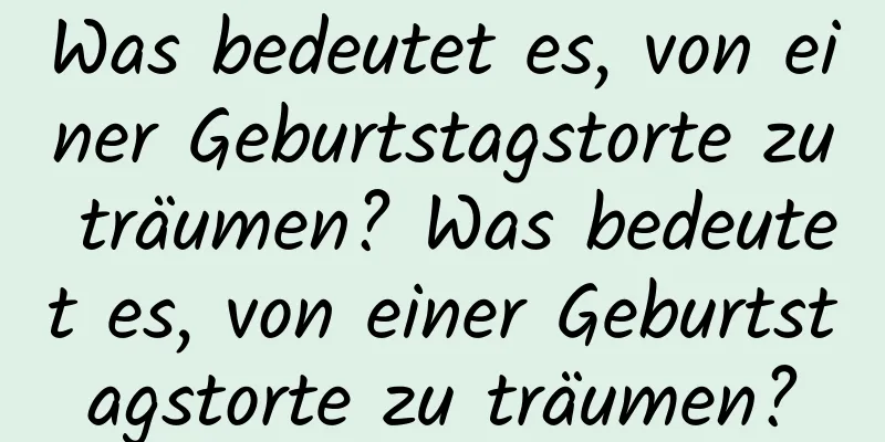 Was bedeutet es, von einer Geburtstagstorte zu träumen? Was bedeutet es, von einer Geburtstagstorte zu träumen?