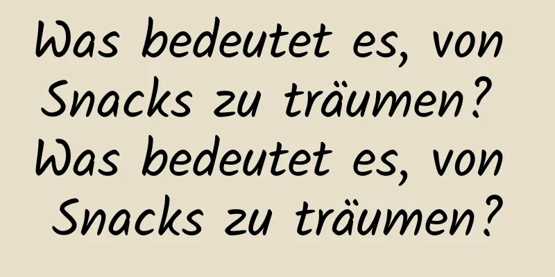 Was bedeutet es, von Snacks zu träumen? Was bedeutet es, von Snacks zu träumen?