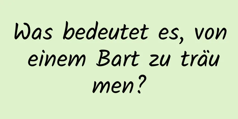 Was bedeutet es, von einem Bart zu träumen?