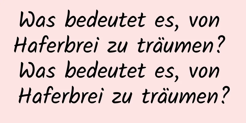 Was bedeutet es, von Haferbrei zu träumen? Was bedeutet es, von Haferbrei zu träumen?