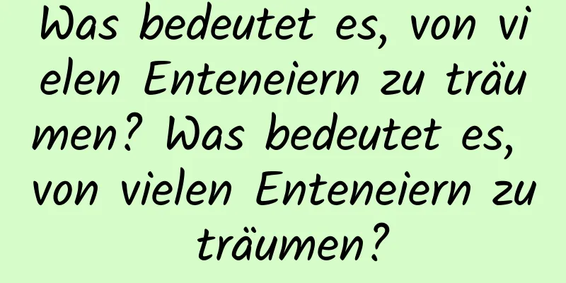 Was bedeutet es, von vielen Enteneiern zu träumen? Was bedeutet es, von vielen Enteneiern zu träumen?