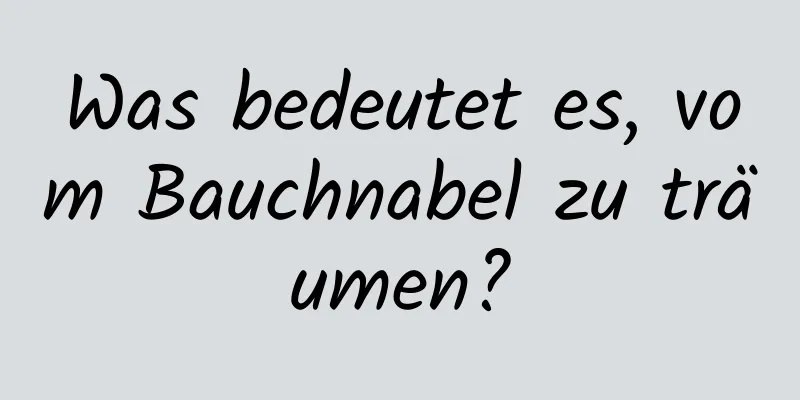 Was bedeutet es, vom Bauchnabel zu träumen?