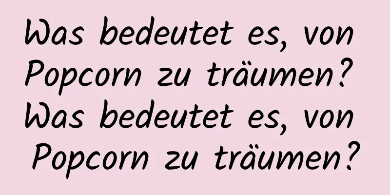 Was bedeutet es, von Popcorn zu träumen? Was bedeutet es, von Popcorn zu träumen?