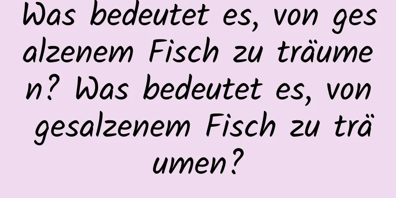 Was bedeutet es, von gesalzenem Fisch zu träumen? Was bedeutet es, von gesalzenem Fisch zu träumen?