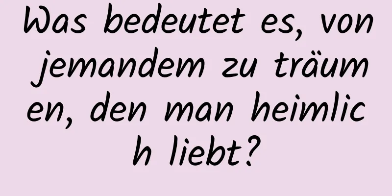 Was bedeutet es, von jemandem zu träumen, den man heimlich liebt?