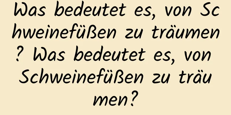 Was bedeutet es, von Schweinefüßen zu träumen? Was bedeutet es, von Schweinefüßen zu träumen?