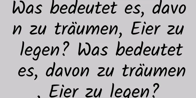 Was bedeutet es, davon zu träumen, Eier zu legen? Was bedeutet es, davon zu träumen, Eier zu legen?