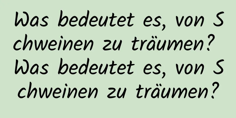 Was bedeutet es, von Schweinen zu träumen? Was bedeutet es, von Schweinen zu träumen?