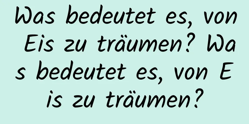 Was bedeutet es, von Eis zu träumen? Was bedeutet es, von Eis zu träumen?