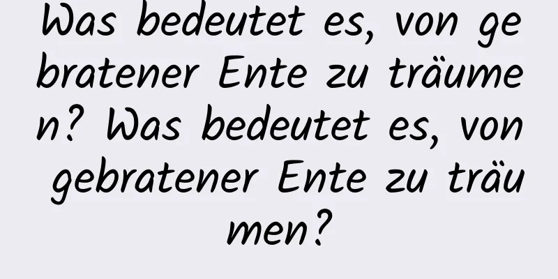 Was bedeutet es, von gebratener Ente zu träumen? Was bedeutet es, von gebratener Ente zu träumen?