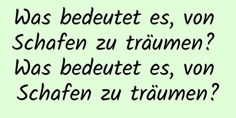 Was bedeutet es, von Schafen zu träumen? Was bedeutet es, von Schafen zu träumen?