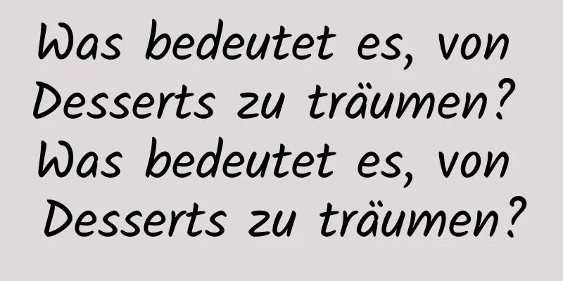 Was bedeutet es, von Desserts zu träumen? Was bedeutet es, von Desserts zu träumen?