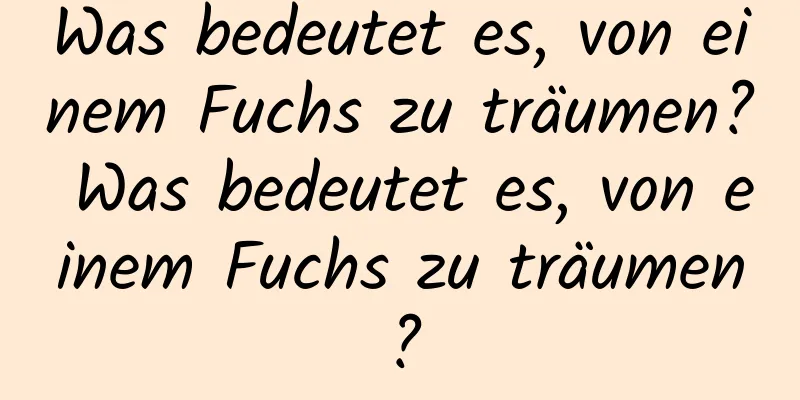 Was bedeutet es, von einem Fuchs zu träumen? Was bedeutet es, von einem Fuchs zu träumen?