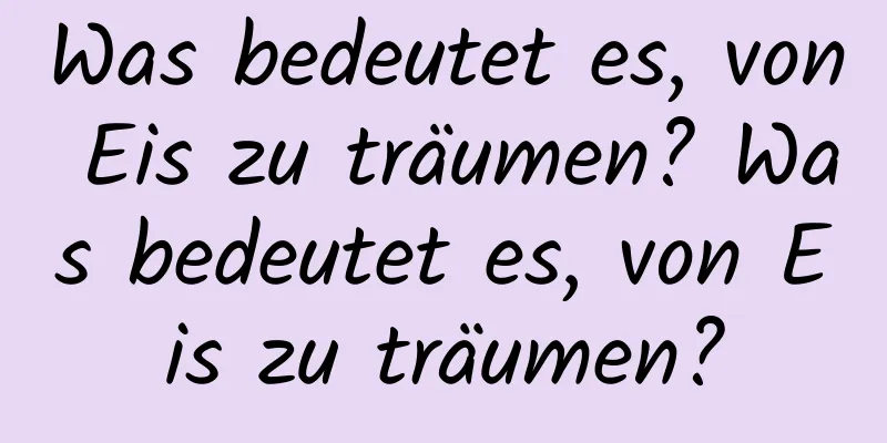 Was bedeutet es, von Eis zu träumen? Was bedeutet es, von Eis zu träumen?