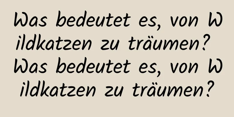 Was bedeutet es, von Wildkatzen zu träumen? Was bedeutet es, von Wildkatzen zu träumen?