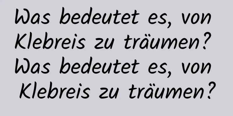 Was bedeutet es, von Klebreis zu träumen? Was bedeutet es, von Klebreis zu träumen?