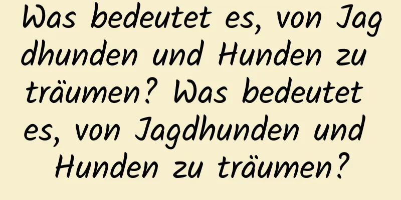 Was bedeutet es, von Jagdhunden und Hunden zu träumen? Was bedeutet es, von Jagdhunden und Hunden zu träumen?