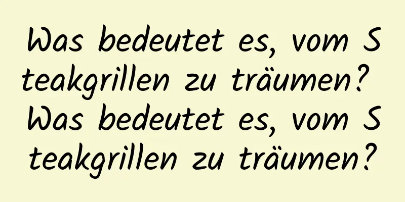 Was bedeutet es, vom Steakgrillen zu träumen? Was bedeutet es, vom Steakgrillen zu träumen?