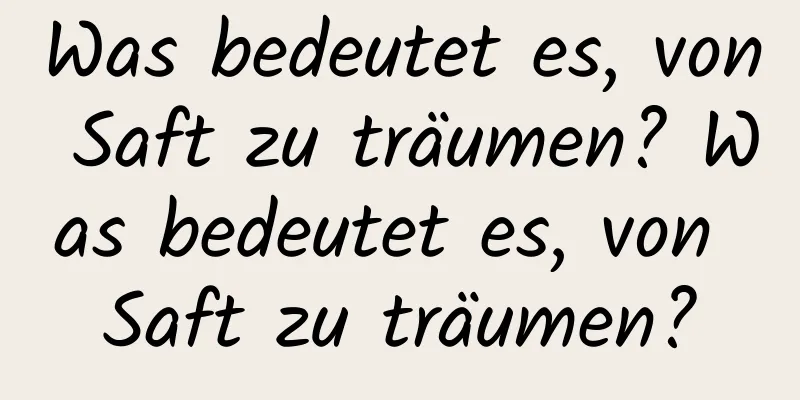 Was bedeutet es, von Saft zu träumen? Was bedeutet es, von Saft zu träumen?