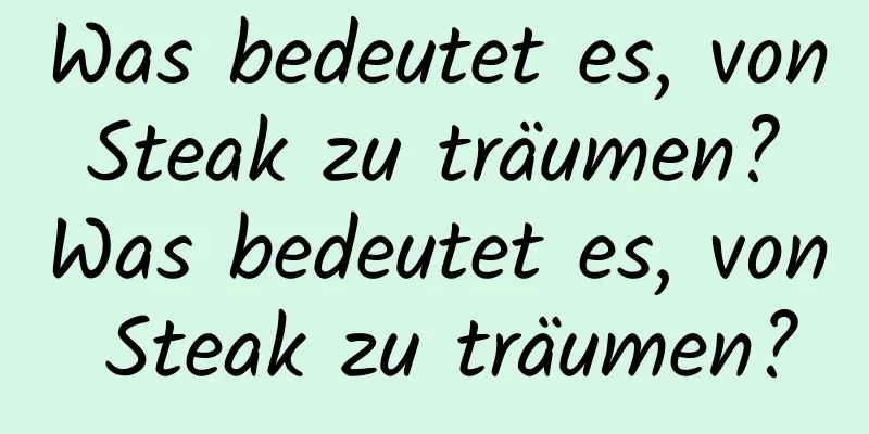 Was bedeutet es, von Steak zu träumen? Was bedeutet es, von Steak zu träumen?