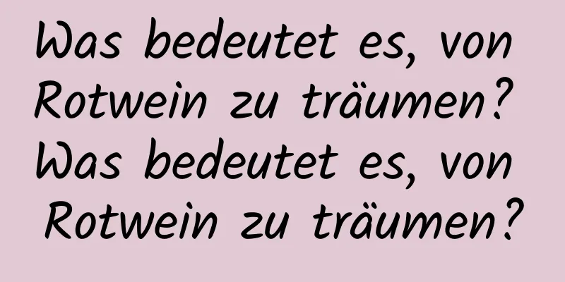 Was bedeutet es, von Rotwein zu träumen? Was bedeutet es, von Rotwein zu träumen?