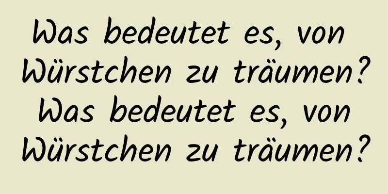 Was bedeutet es, von Würstchen zu träumen? Was bedeutet es, von Würstchen zu träumen?