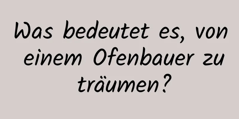 Was bedeutet es, von einem Ofenbauer zu träumen?