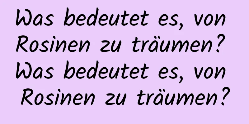 Was bedeutet es, von Rosinen zu träumen? Was bedeutet es, von Rosinen zu träumen?