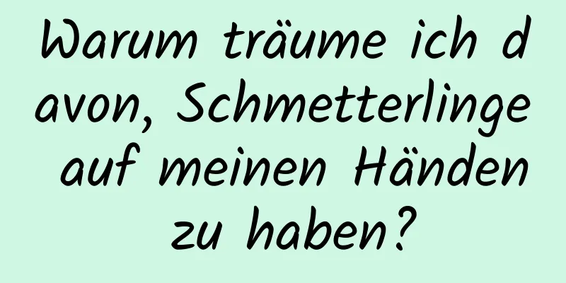 Warum träume ich davon, Schmetterlinge auf meinen Händen zu haben?