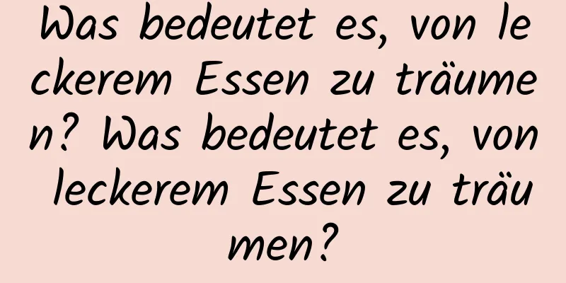 Was bedeutet es, von leckerem Essen zu träumen? Was bedeutet es, von leckerem Essen zu träumen?