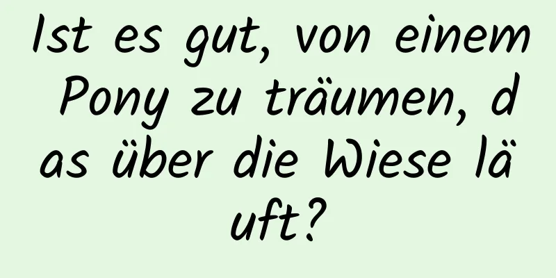 Ist es gut, von einem Pony zu träumen, das über die Wiese läuft?