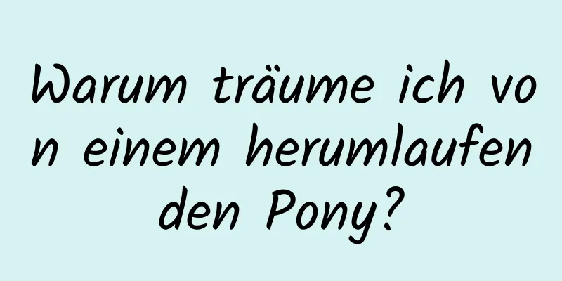 Warum träume ich von einem herumlaufenden Pony?