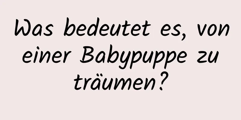 Was bedeutet es, von einer Babypuppe zu träumen?