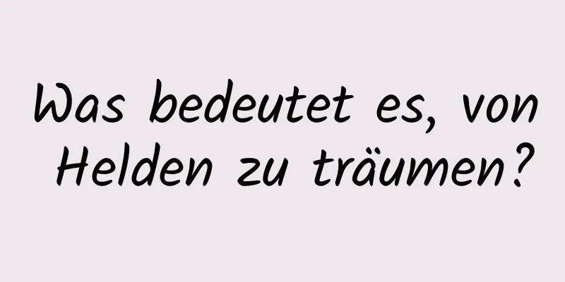 Was bedeutet es, von Helden zu träumen?