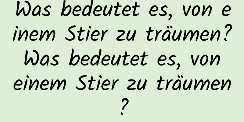 Was bedeutet es, von einem Stier zu träumen? Was bedeutet es, von einem Stier zu träumen?