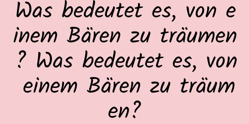 Was bedeutet es, von einem Bären zu träumen? Was bedeutet es, von einem Bären zu träumen?